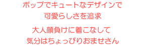 ポップでキュートなデザインで可愛らしさを追求 大人顔負けに着こなして気分はちょっぴりおませさん